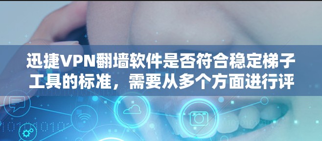 迅捷VPN翻墙软件是否符合稳定梯子工具的标准，需要从多个方面进行评估。以下是对该问题的逐步分析