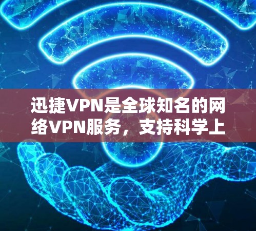 迅捷VPN是全球知名的网络VPN服务，支持科学上网，提供了多种安全、可靠和高效的网络连接选项。以下是对迅捷VPN科学上网的海外访问体验的总结
