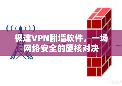 极速VPN翻墙软件,一场网络安全的硬核对决 极速VPN翻墙软件,一场网络安全的硬核对决