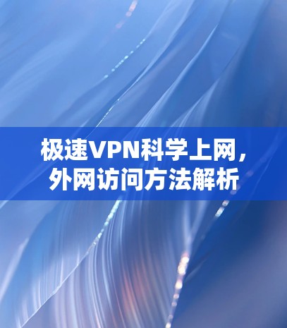极速VPN科学上网,外网访问方法解析 极速VPN科学上网,外网访问方法解析