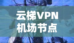 云梯VPN机场节点｜高速线路推荐