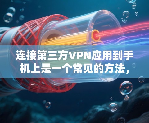 连接第三方VPN应用到手机上是一个常见的方法，以下是详细的步骤和注意事项，帮助你顺利连接
