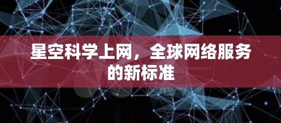 星空科学上网,全球网络服务的新标准 星空科学上网,全球网络服务的新标准