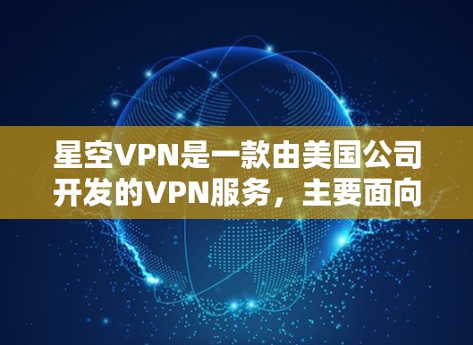 星空VPN是一款由美国公司开发的VPN服务,主要面向美国市场,提供加密传输、文件共享、文件分割和流媒体等功能。如果你想要下载并使用最新版本的星空VPN,以下是一些关键步骤和信息 星空VPN是一款由美国公司开发的VPN服务,主要面向美国市场,提供加密传输、文件共享、文件分割和流媒体等功能。如果你想要下载并使用最新版本的星空VPN,以下是一些关键步骤和信息
