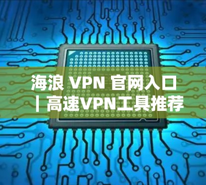 海浪 VPN 官网入口|高速VPN工具推荐 海浪 VPN 官网入口|高速VPN工具推荐