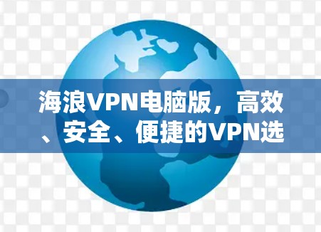 海浪VPN电脑版,高效、安全、便捷的VPN选择与使用指南 海浪VPN电脑版,高效、安全、便捷的VPN选择与使用指南