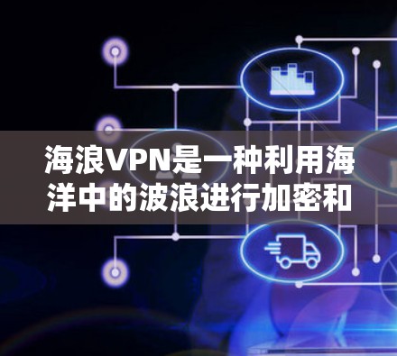 海浪VPN是一种利用海洋中的波浪进行加密和传输的技术,这种技术通常是通过物理上的海浪波来进行的。这种加密方式被认为是一种非官方的网络安全手段,通常用于在特定的海浪环境或特定的地点进行加密通信 海浪VPN是一种利用海洋中的波浪进行加密和传输的技术,这种技术通常是通过物理上的海浪波来进行的。这种加密方式被认为是一种非官方的网络安全手段,通常用于在特定的海浪环境或特定的地点进行加密通信