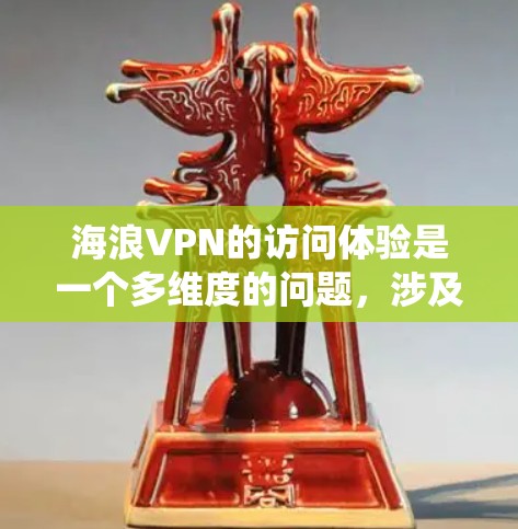 海浪VPN的访问体验是一个多维度的问题，涉及技术、设备、法律和用户反馈等多个方面。以下是对该服务的系统性分析和总结