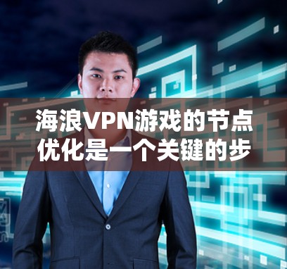 海浪VPN游戏的节点优化是一个关键的步骤，尤其是为了让游戏运行得更流畅和高效。以下是关于如何优化海浪VPN游戏节点的详细步骤