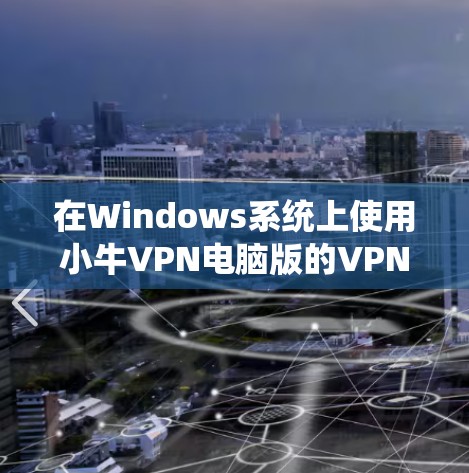 在Windows系统上使用小牛VPN电脑版的VPN客户端，您可以按照以下步骤操作