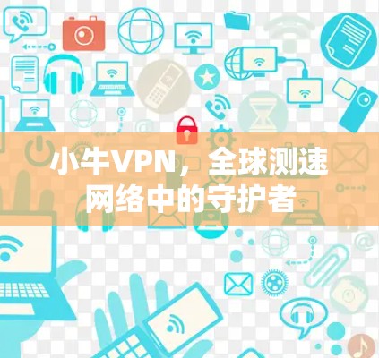 小牛VPN,全球测速网络中的守护者 小牛VPN,全球测速网络中的守护者