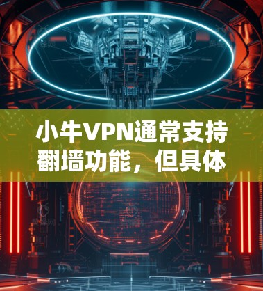 小牛VPN通常支持翻墙功能，但具体的翻墙设置和效果取决于小牛的配置。以下是一些步骤可以帮助你稳定访问小牛VPN