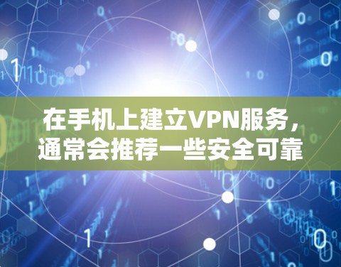 在手机上建立VPN服务，通常会推荐一些安全可靠且功能齐全的软件。以下是一些推荐的椭圆形相关椭圆形手机VPN软件