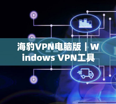 海豹VPN电脑版｜Windows VPN工具