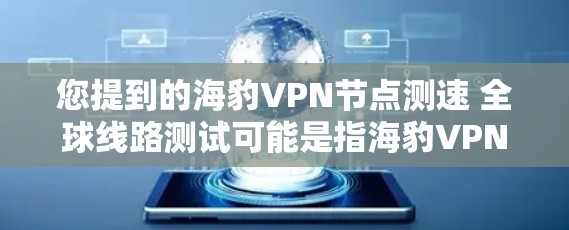 您提到的海豹VPN节点测速 全球线路测试可能是指海豹VPN的网络测试结果。以下是一些相关信息和测试结果，供参考