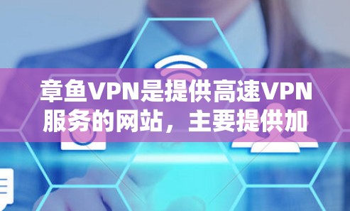 章鱼VPN是提供高速VPN服务的网站，主要提供加密连接和多个设备兼容性。以下是详细的了解和建议