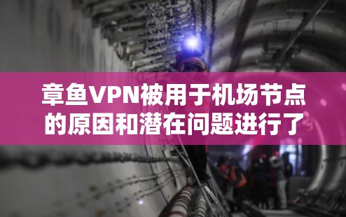 章鱼VPN被用于机场节点的原因和潜在问题进行了详细的分析。以下是对这一问题的有条理的总结 章鱼VPN被用于机场节点的原因和潜在问题进行了详细的分析。以下是对这一问题的有条理的总结