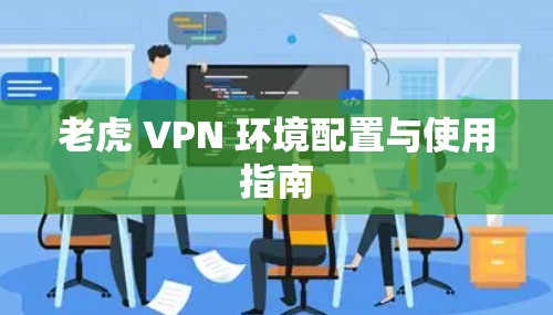 老虎 VPN 环境配置与使用指南 老虎 VPN 环境配置与使用指南