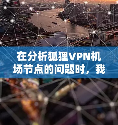 在分析狐狸VPN机场节点的问题时，我们可以从以下几个方面入手
