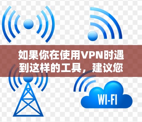 如果你在使用VPN时遇到这样的工具，建议您确保遵守相关法律法规，特别是中国的网络安全法和个人信息保护法等，避免因为误解或不实信息而遭受攻击