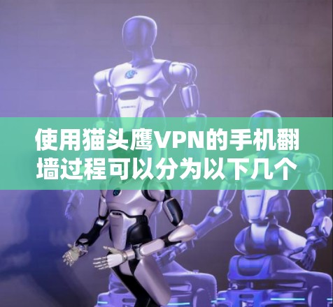 使用猫头鹰VPN的手机翻墙过程可以分为以下几个步骤 使用猫头鹰VPN的手机翻墙过程可以分为以下几个步骤