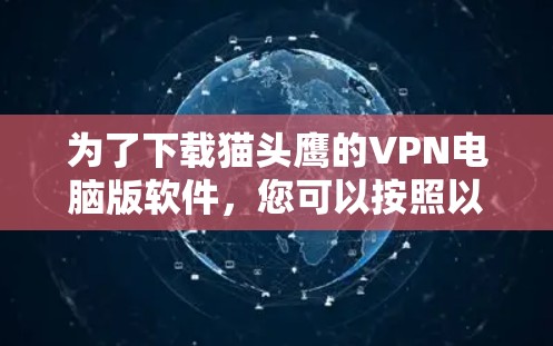 为了下载猫头鹰的VPN电脑版软件,您可以按照以下步骤进行 为了下载猫头鹰的VPN电脑版软件,您可以按照以下步骤进行