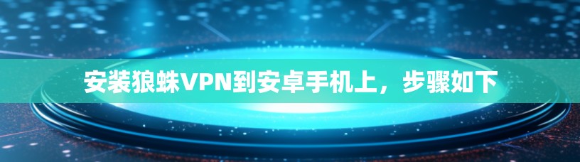安装狼蛛VPN到安卓手机上，步骤如下
