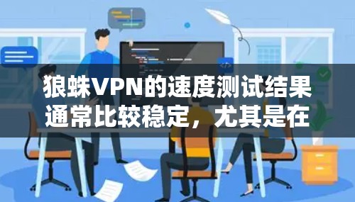 狼蛛VPN的速度测试结果通常比较稳定，尤其是在使用高速数据传输技术的情况下。以下是对狼蛛VPN速度测试的一些总结和建议