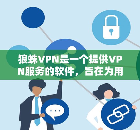 狼蛛VPN是一个提供VPN服务的软件，旨在为用户提供安全、可靠的网络连接。以下是下载狼蛛VPN的步骤