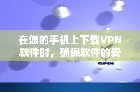 在您的手机上下载VPN软件时，确保软件的安全性和合规性是非常重要的。以下是一些适合您使用的好选择，同时也有注意事项