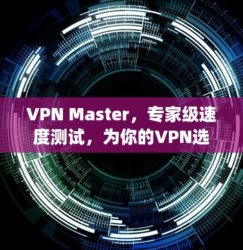 VPN Master，专家级速度测试，为你的VPN选择找一个可靠 ally
