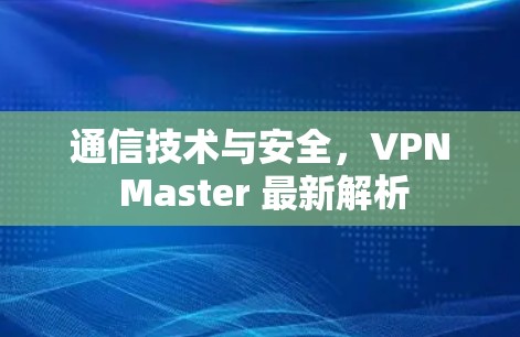 通信技术与安全，VPN Master 最新解析