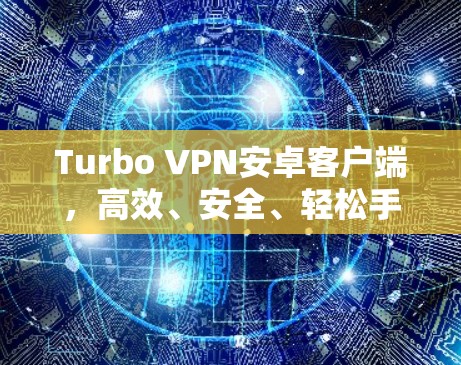 Turbo VPN安卓客户端，高效、安全、轻松手机翻墙