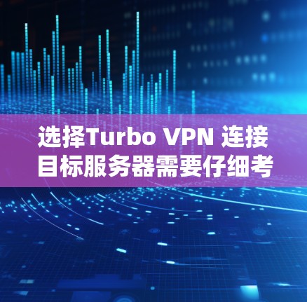 选择Turbo VPN 连接目标服务器需要仔细考虑多个因素，以下是一步步的指导