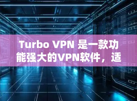 Turbo VPN 是一款功能强大的VPN软件,适合个人用户和团队使用。以下是根据您的需求一步一步的下载和使用指南 Turbo VPN 是一款功能强大的VPN软件,适合个人用户和团队使用。以下是根据您的需求一步一步的下载和使用指南