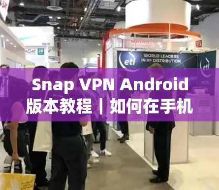 Snap VPN Android版本教程｜如何在手机上安全使用SNAP VPN