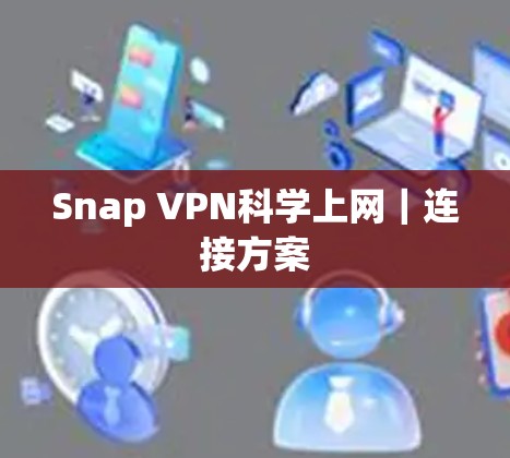 Snap VPN科学上网|连接方案 Snap VPN科学上网|连接方案