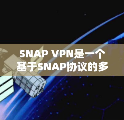 SNAP VPN是一个基于SNAP协议的多设备VPN服务，提供数据包分发和多点接入功能，旨在为用户提供可靠、高效的网络连接。以下是详细的分析和建议