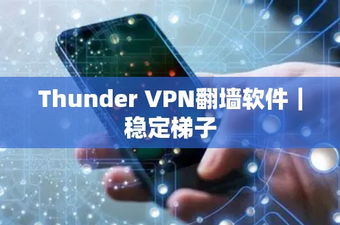 Thunder VPN翻墙软件｜稳定梯子