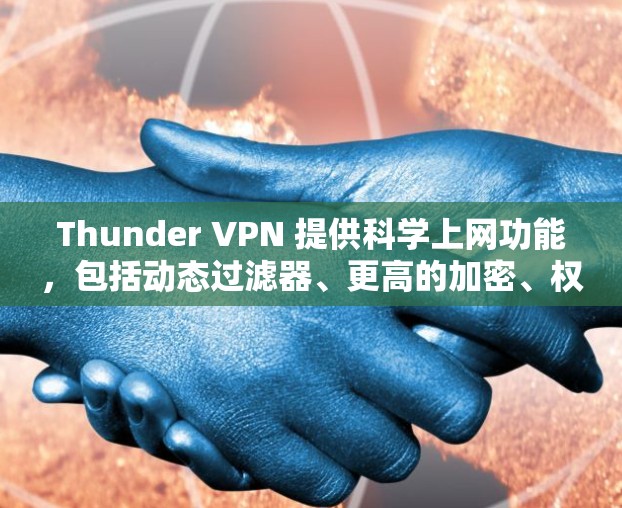 Thunder VPN 提供科学上网功能，包括动态过滤器、更高的加密、权限管理、多端访问和多种访问模式。这些功能帮助用户更好地控制流量，提高安全性，同时满足不同需求。以下是详细的总结