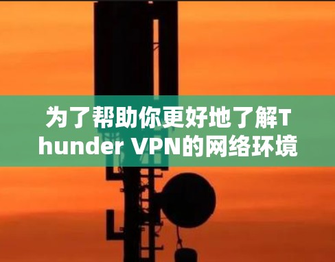 为了帮助你更好地了解Thunder VPN的网络环境和节点排行，以下是一个详细的步骤指南