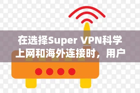 在选择Super VPN科学上网和海外连接时，用户应根据其具体需求和安全要求做出决定。以下是对这两种服务的深入分析和建议