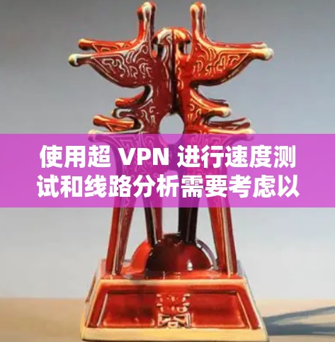 使用超 VPN 进行速度测试和线路分析需要考虑以下几个方面 使用超 VPN 进行速度测试和线路分析需要考虑以下几个方面