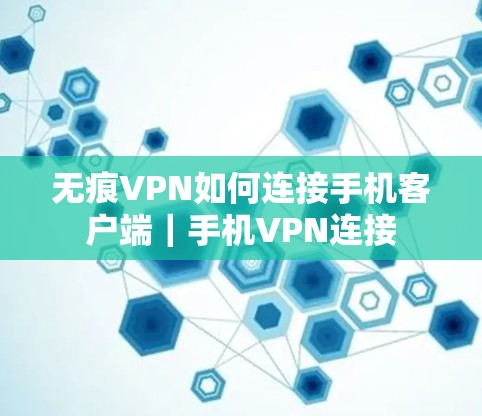 无痕VPN如何连接手机客户端|手机VPN连接 无痕VPN如何连接手机客户端|手机VPN连接
