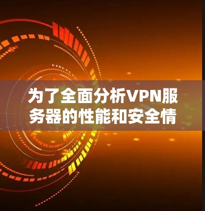 为了全面分析VPN服务器的性能和安全情况，可以按照以下步骤进行