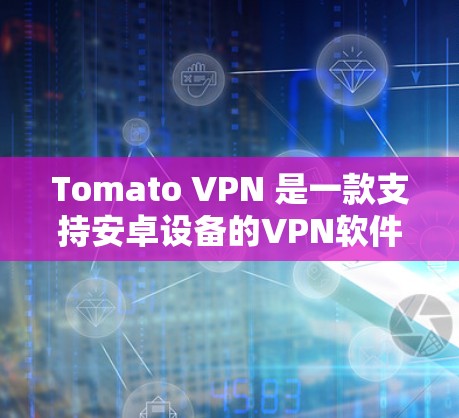 Tomato VPN 是一款支持安卓设备的VPN软件,用户可以通过以下步骤将Tomato VPN安装到安卓手机上并连接到目标服务器 Tomato VPN 是一款支持安卓设备的VPN软件,用户可以通过以下步骤将Tomato VPN安装到安卓手机上并连接到目标服务器