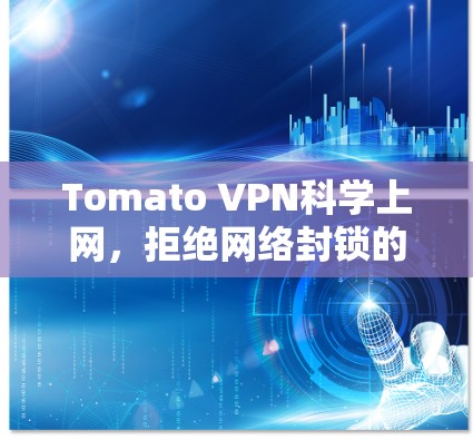 Tomato VPN科学上网,拒绝网络封锁的选择 Tomato VPN科学上网,拒绝网络封锁的选择