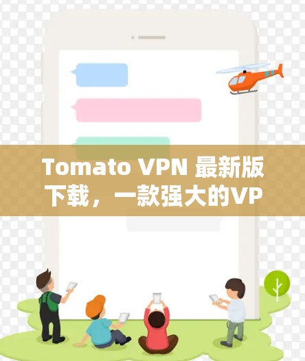 Tomato VPN 最新版下载，一款强大的VPN选择