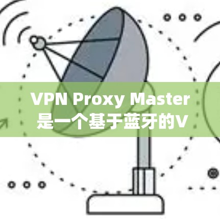VPN Proxy Master 是一个基于蓝牙的VPN工具，主要适用于移动设备，但目前官方好像没有提供苹果版本的教程。以下是一些可以考虑的解决方案