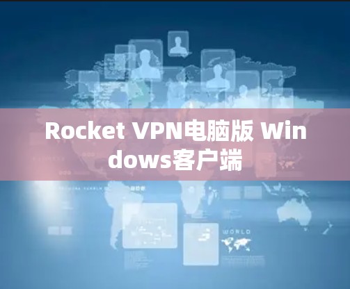 Rocket VPN电脑版 Windows客户端 Rocket VPN电脑版 Windows客户端